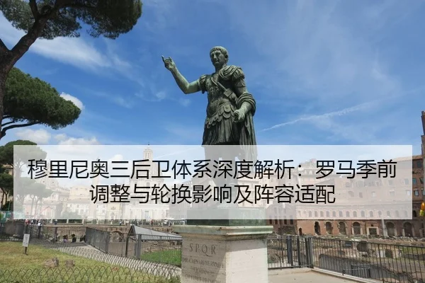 穆里尼奥三后卫体系深度解析：罗马季前调整与轮换影响及阵容适配